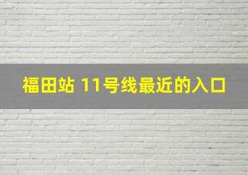 福田站 11号线最近的入口